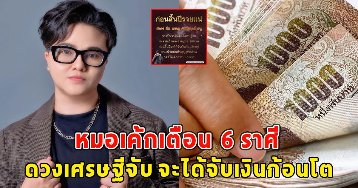 หมอเค้กเปิด  6 ราศี ดวงเศรษฐีจับ จะได้จับเงินก้อนโต ก่อนสิ้นปีรวยแน่