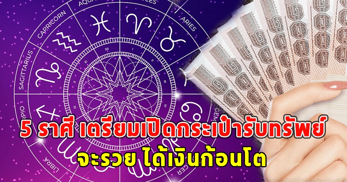 เปิด 5 ราศี เตรียมเปิดกระเป๋ารับทรัพย์ จะรวย ได้เงินก้อนโต