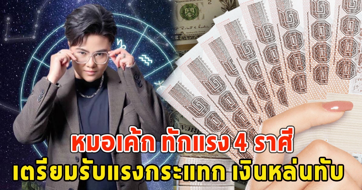 หมอเค้ก ทักแรง 4 ราศี เตรียมรับแรงกระแทก เงินหล่นทับ