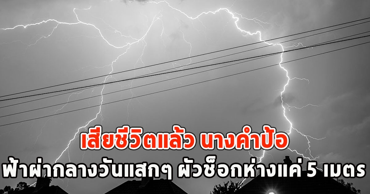 เสียชีวิตแล้ว นางคำป้อ ฟ้าผ่ากลางวันแสกๆ ผัวช็อกห่างแค่ 5 เมตร เมียสิ้นใจคาที่