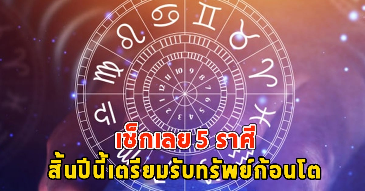 เช็กเลย 5 ราศี สิ้นปีนี้เตรียมรับทรัพย์ก้อนโต