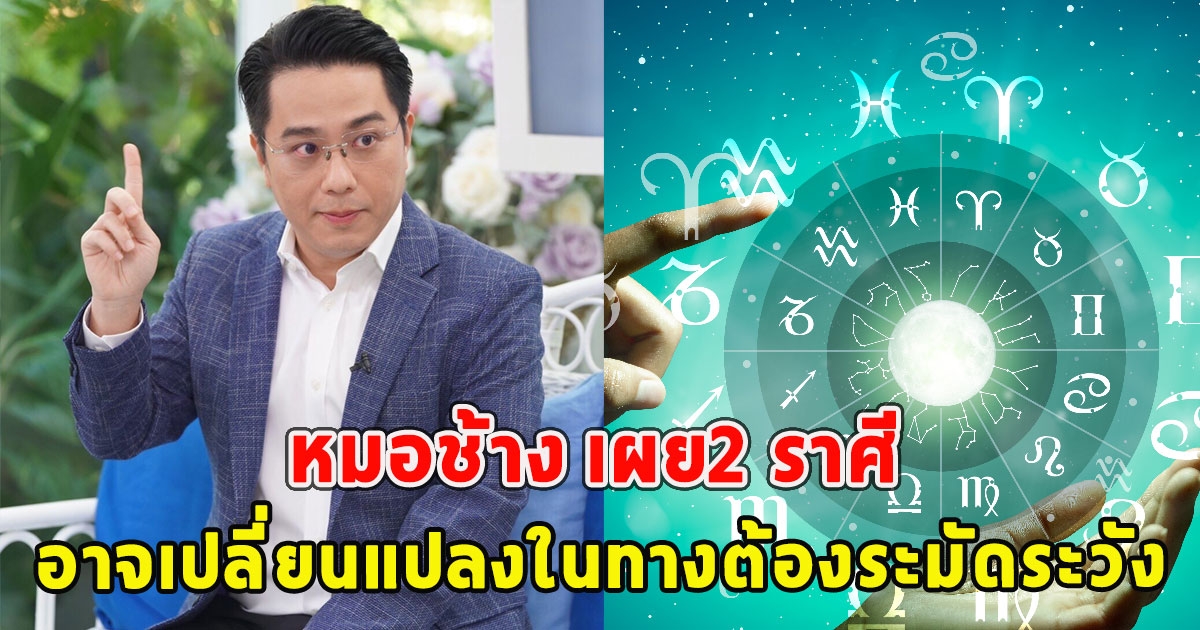 หมอช้าง เผย2 ราศี อาจเปลี่ยนแปลงในทางต้องระมัดระวัง