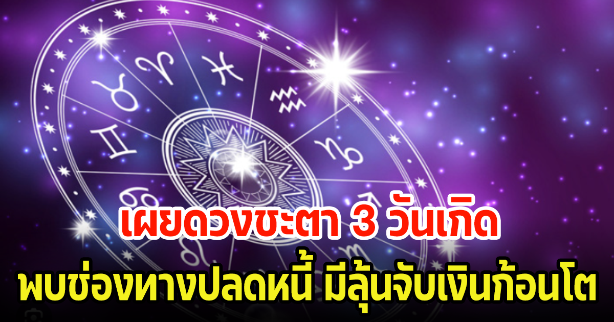 เผยดวงชะตา 3 วันเกิด พบช่องทางปลดหนี้ มีลุ้นจับเงินก้อนโต