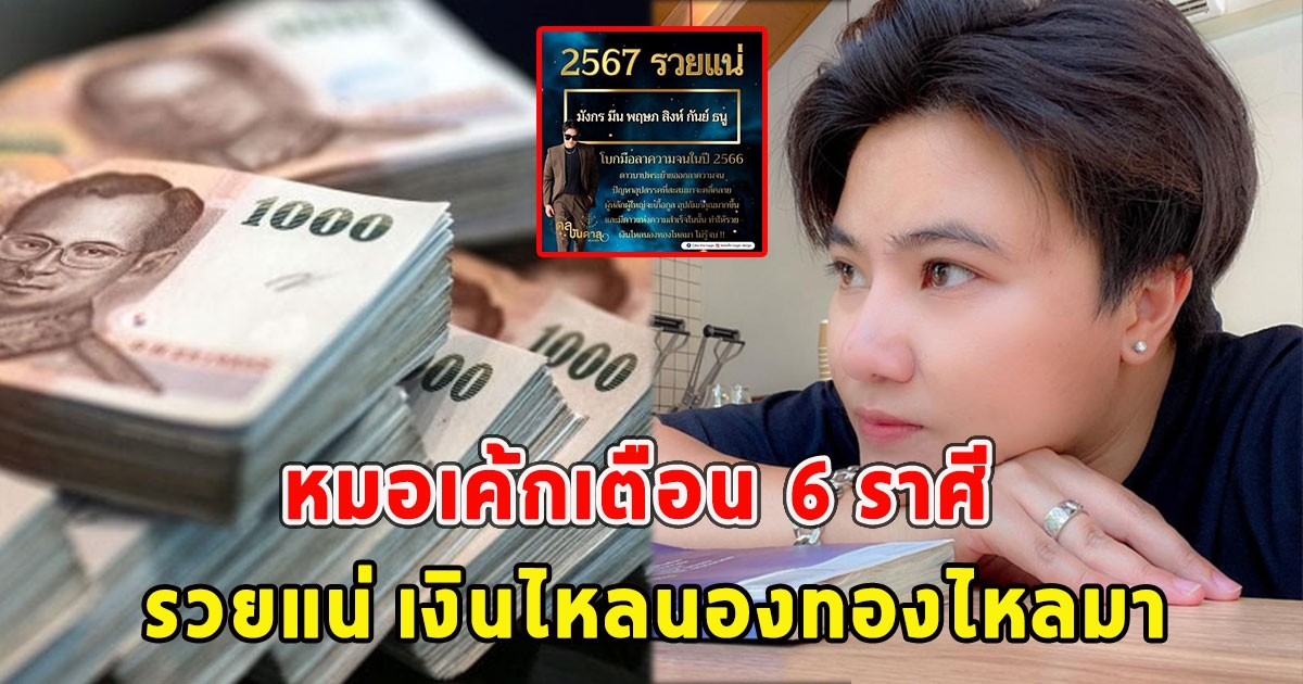 หมอเค้กเตือน  6 ราศี รวยแน่ เงินไหลนองทองไหลมา