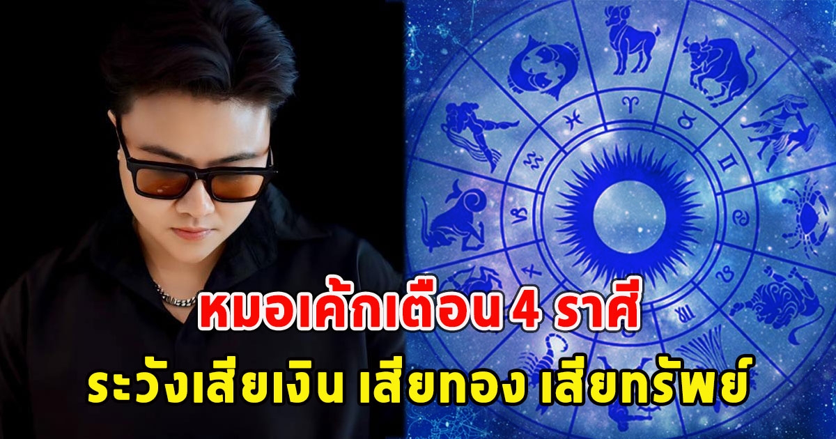 หมอเค้กเตือน 4 ราศี ระวังเสียเงิน เสียทอง เสียทรัพย์