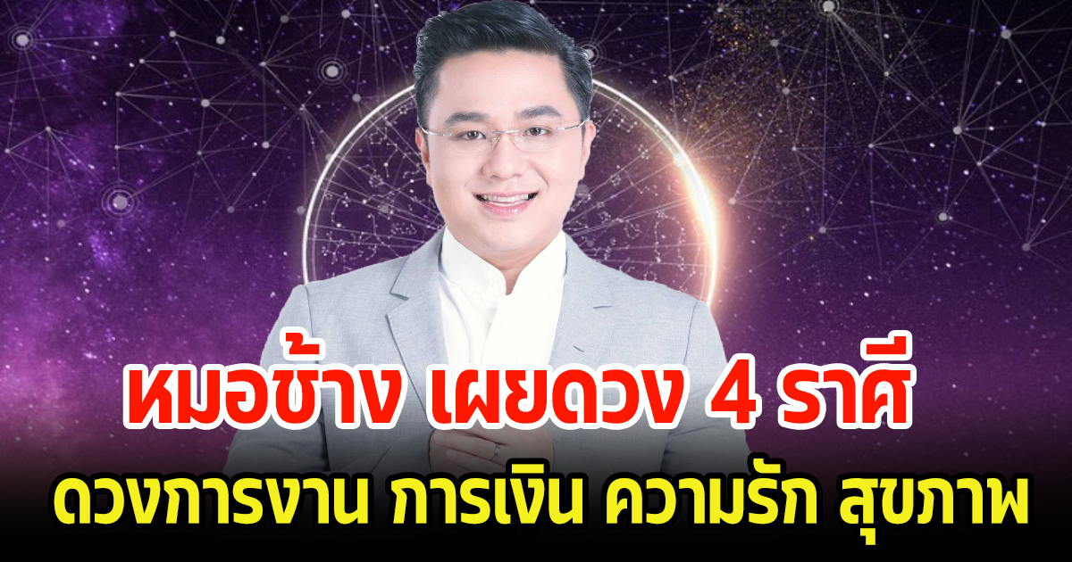 หมอช้าง เผยดวง 4 ราศี จะปังในเรื่องใดบ้าง และต้องระวังอะไรเป็นพิเศษ ในปี 2567