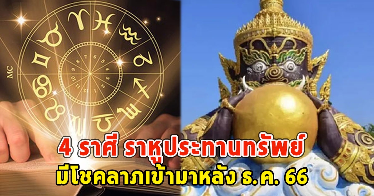 4 ราศี ราหูประทานทรัพย์ มีโชคลาภเข้ามาหลัง ธ.ค. 66