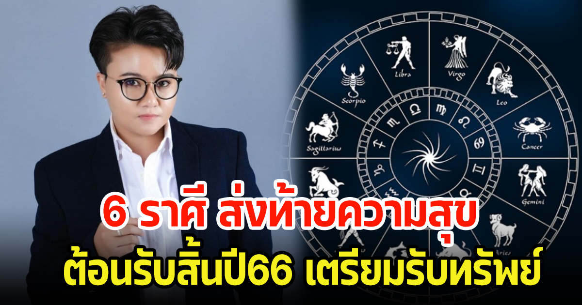 6 ราศี ส่งท้ายความสุข ต้อนรับสิ้นปี66 เตรียมรับทรัพย์ รับโชคส่งท้ายปี