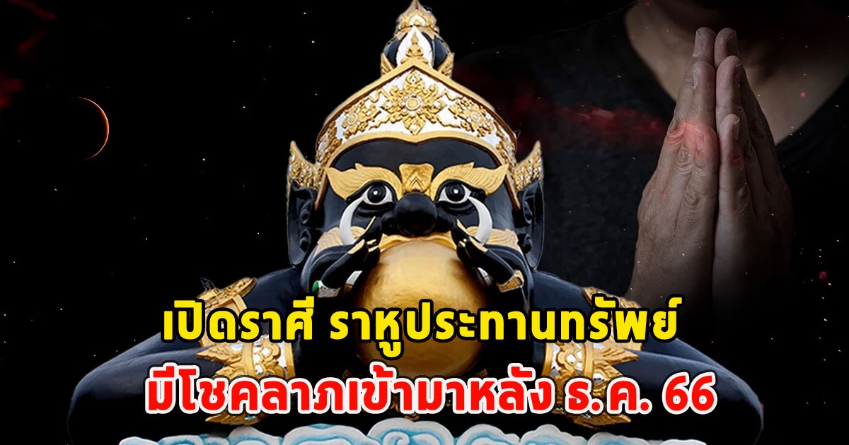 เปิดราศี ราหูประทานทรัพย์ มีโชคลาภเข้ามาหลัง ธ.ค. 66