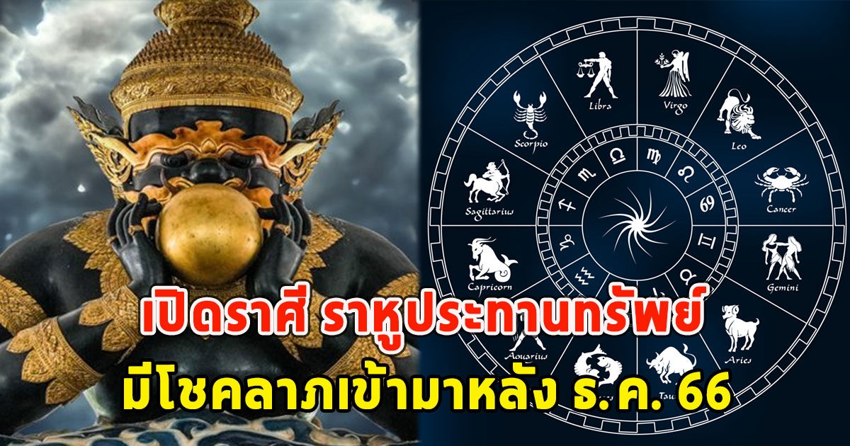 เปิดราศี ราหูประทานทรัพย์ มีโชคลาภเข้ามาหลัง ธ.ค. 66