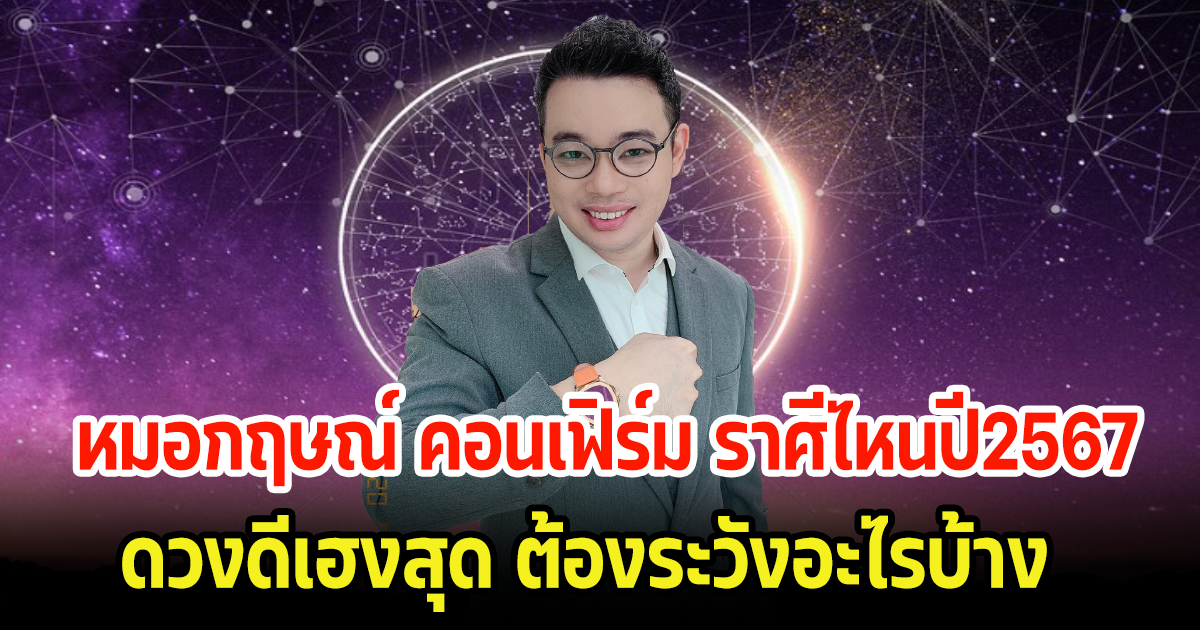 หมอกฤษณ์ คอนเฟิร์ม ราศีไหนปี2567 ดวงจะเฮงระดับไหน และต้องระวังอะไรเป็นพิเศษ