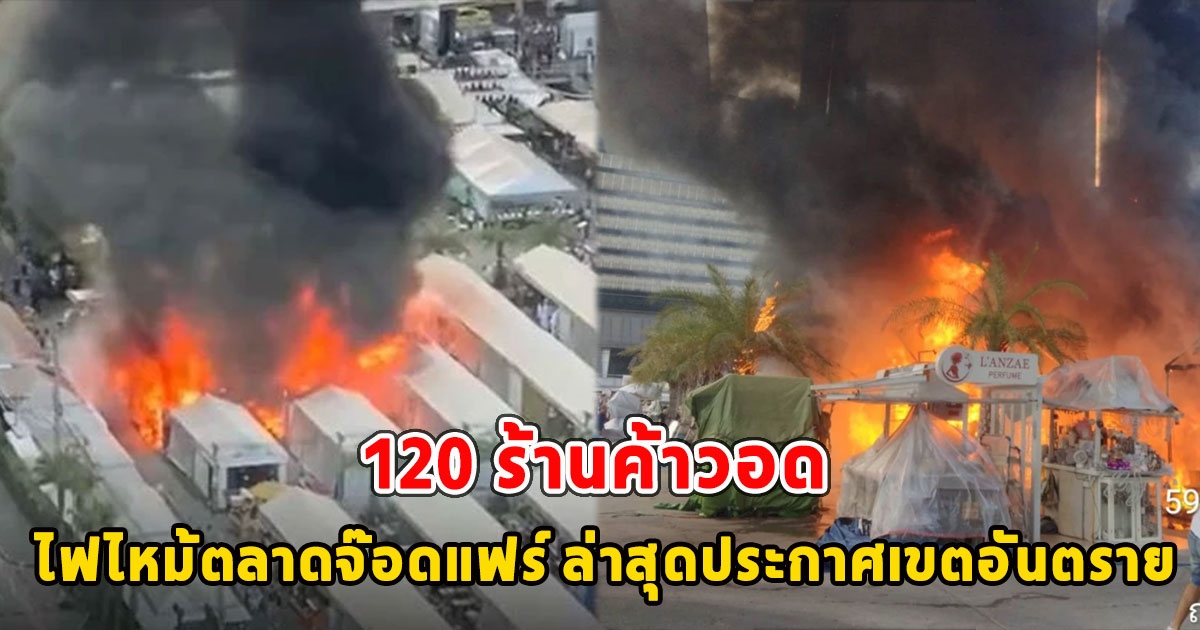 120 ร้านค้าวอด ไฟไหม้ตลาดจ๊อดแฟร์ ล่าสุดประกาศเขตอันตราย