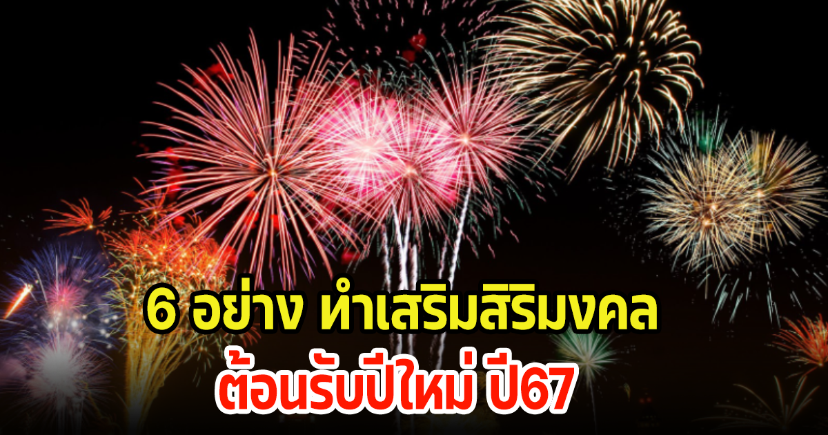 6 อย่าง ทำเสริมสิริมงคล เริ่มต้นชีวิตใหม่ ต้อนรับปีใหม่ 67