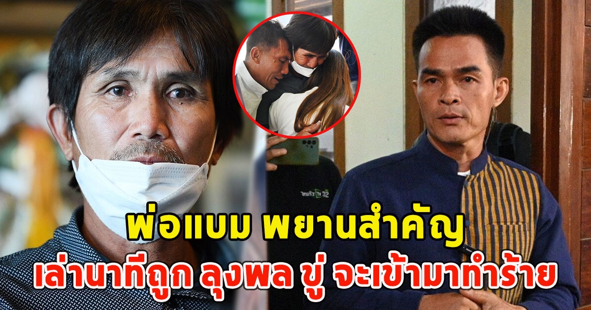 พ่อแบม พยานสำคัญ เล่านาทีถูก ลุงพล ขู่ จะเข้ามาทำร้าย