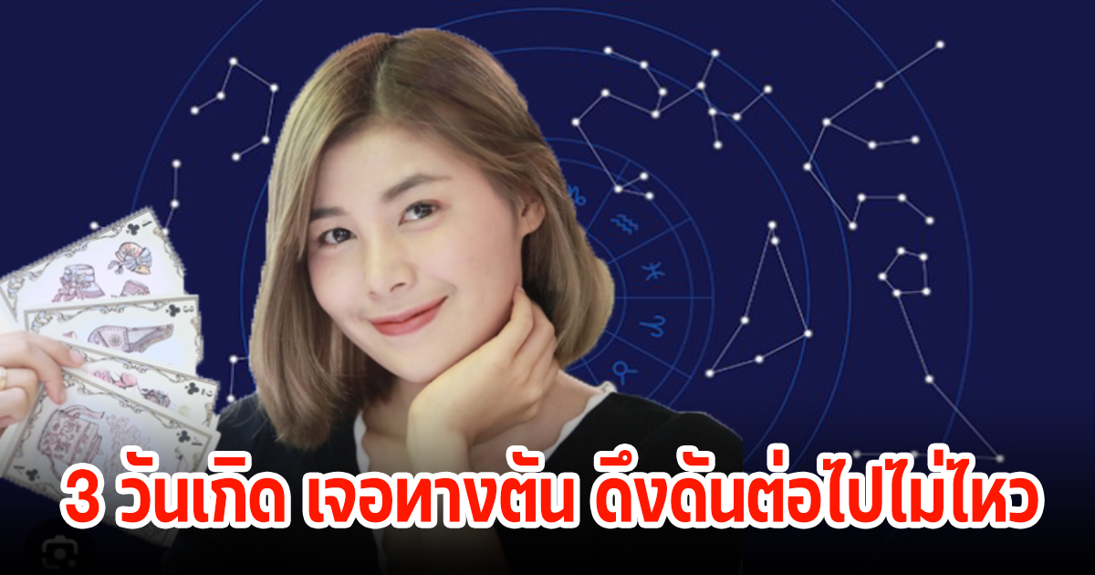 เจอทางตัน! 3 วันเกิด ดึงดันไปต่อไม่ไหว ลังเลสับสนในชีวิต ไม่รู้จะไปต่อยังไงดี