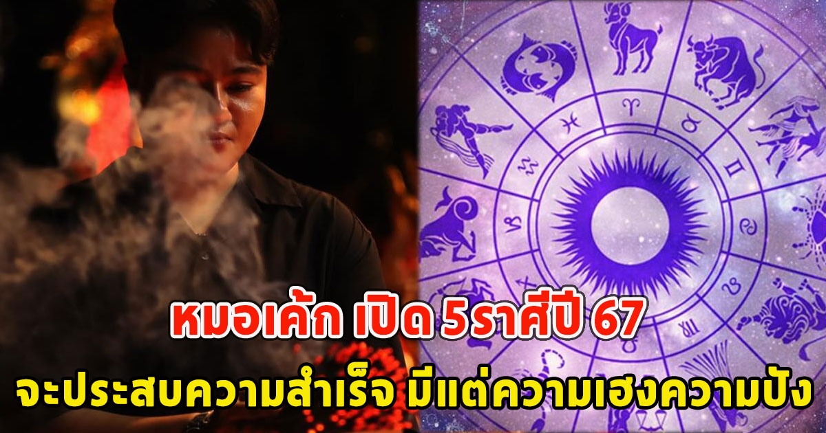 หมอเค้ก เปิด 5ราศีปี 67 จะประสบความสำเร็จ มีแต่ความเฮงความปัง