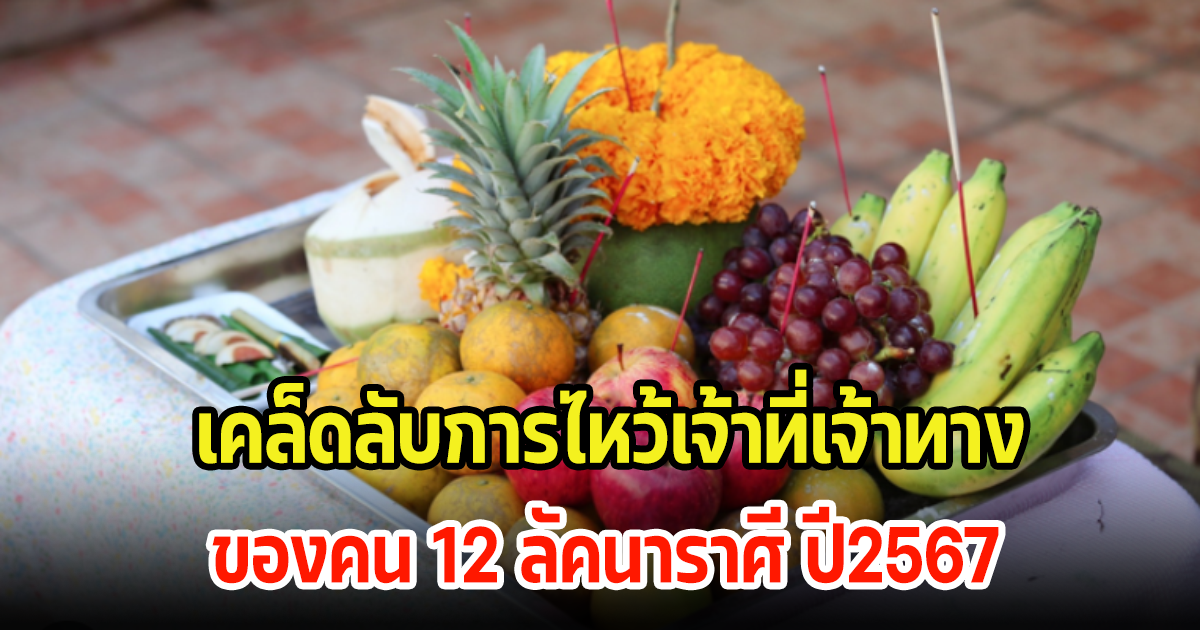 ดูเลย! เคล็ดลับการไหว้เจ้าที่เจ้าทางของชาว 12 ลัคนาราศี ปี2567