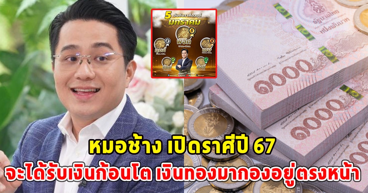 หมอช้าง เปิดราศีปี 67 จะได้รับเงินก้อนโต เงินทองมากองอยู่ตรงหน้า