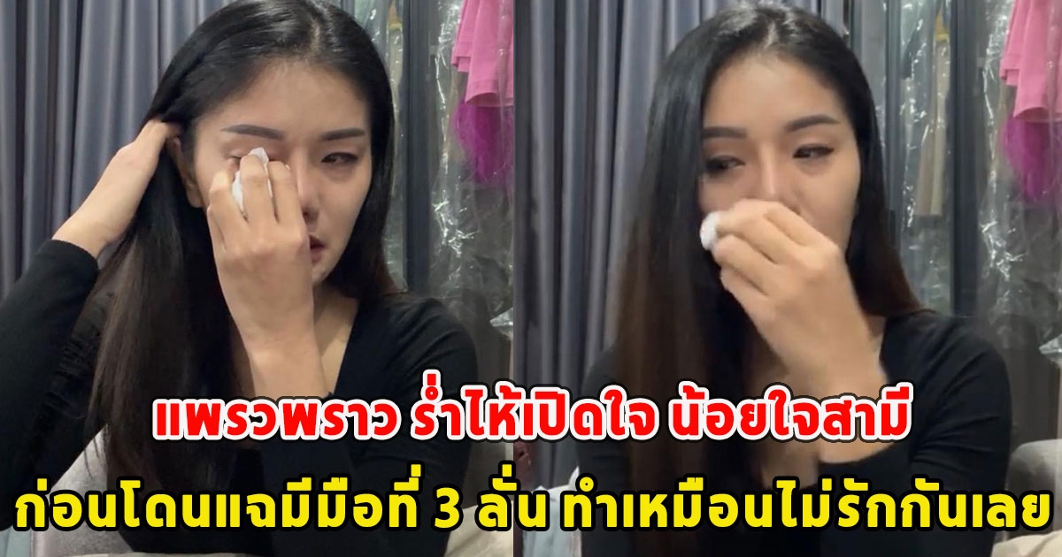 แพรวพราว ร่ำไห้เปิดใจ น้อยใจสามี ก่อนโดนแฉมีมือที่ 3 ลั่น ทำเหมือนไม่รักกันเลย