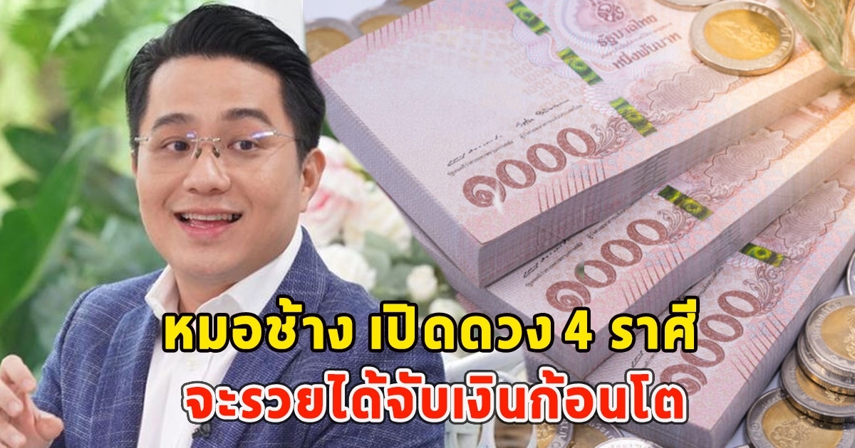 หมอช้าง เปิดดวง 4 ราศี จะรวยได้จับเงินก้อนโต