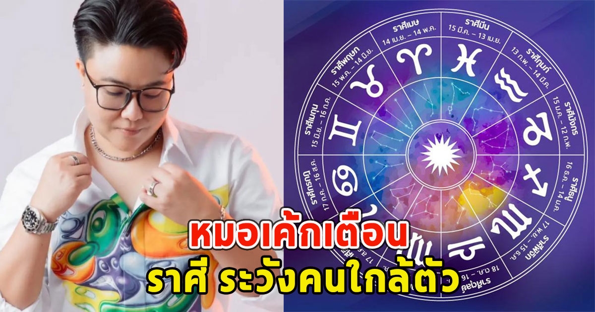 หมอเค้กเตือน ราศี ระวังคนใกล้ตัว