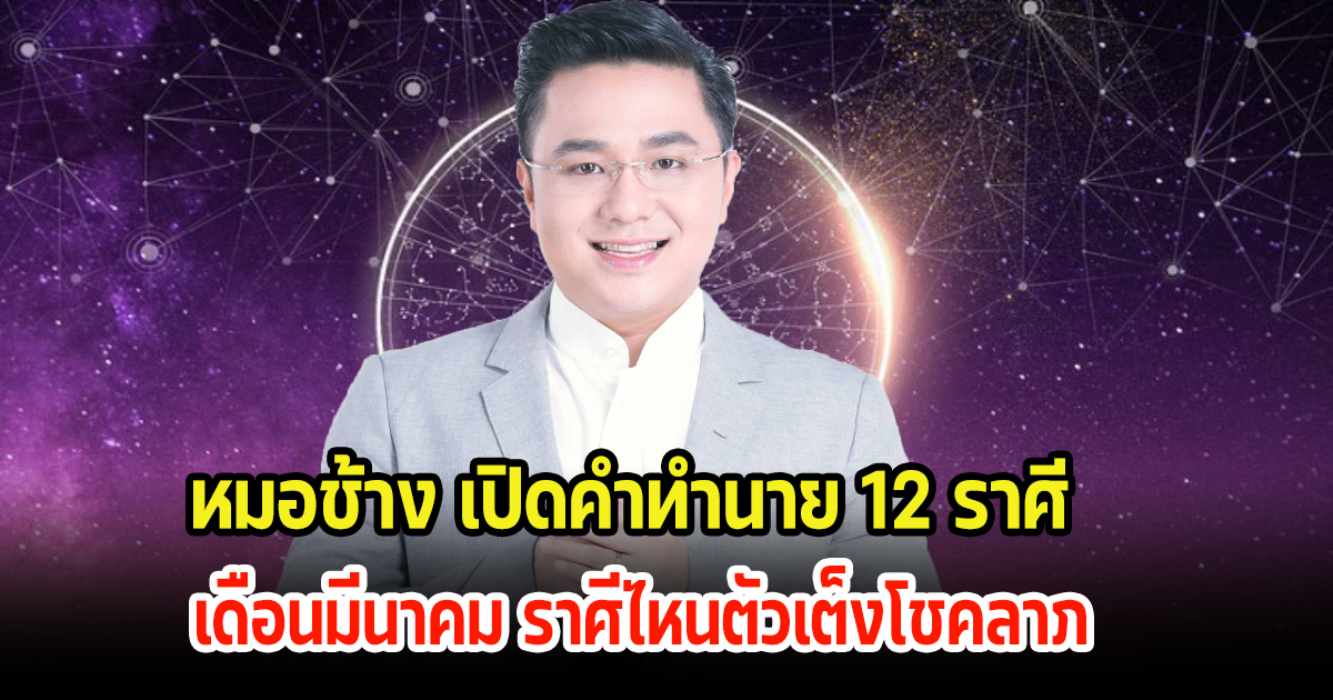 หมอช้าง เปิดคำทำนาย 12 ราศี เดือนมีนาคม ราศีไหนตัวเต็งโชคลาภ ราศีไหนต้องระวังราหูอมจันทร์