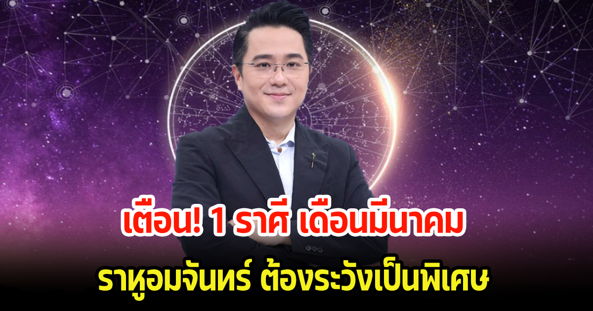 หมอช้าง เตือน 1 ราศี เดือนมีนาคม ราหูอมจันทร์ ต้องระวังเป็นพิเศษ