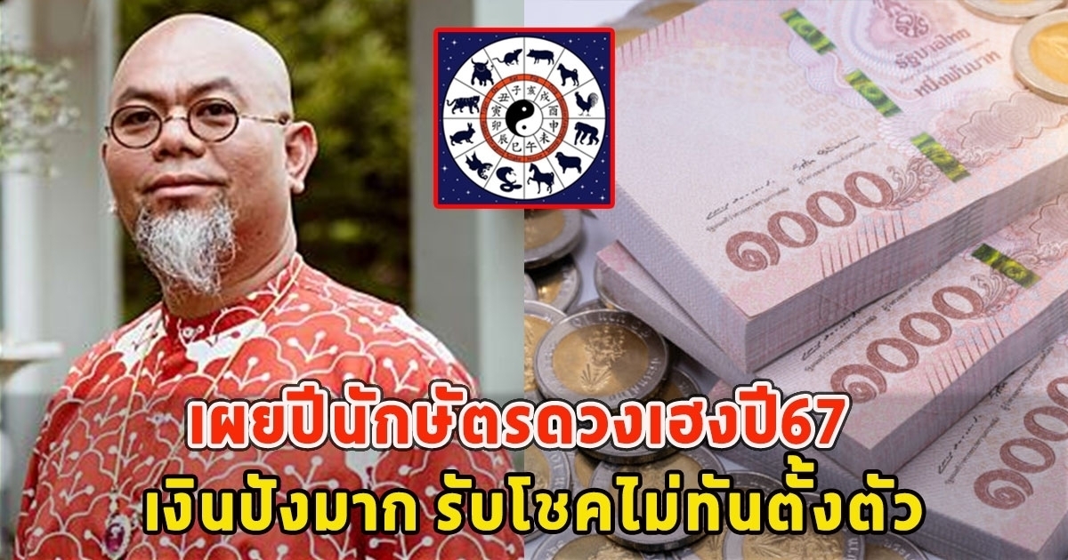 ซินแสเป็นหนึ่ง เผยปีนักษัตรดวงเฮงปี67 เงินปังๆมาก รับโชคไม่ทันตั้งตัว