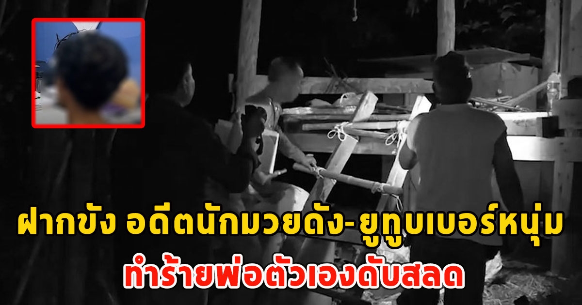 ฝากขัง อดีตนักมวยดัง-ยูทูบเบอร์หนุ่ม ทำร้ายพ่อตัวเองดับสลด