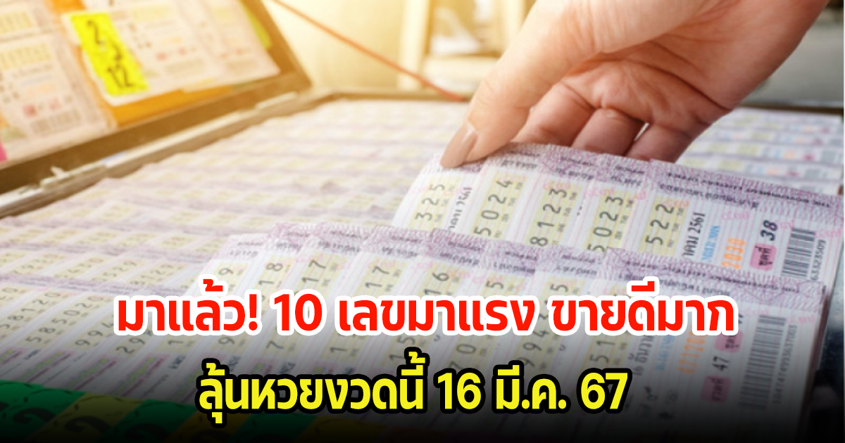 มาแล้ว 10 เลขมาแรง ขายดีมาก บางตัวแทบหาซื้อไม่ได้ ลุ้นหวยงวดนี้ 16 มี.ค. 67