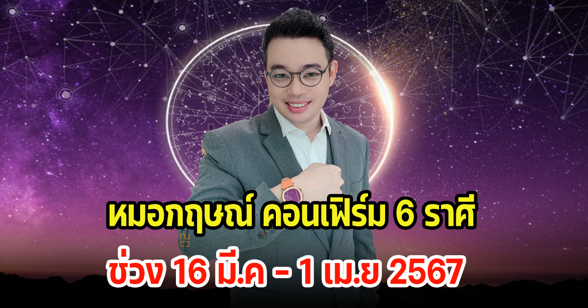 หมอกฤษณ์ คอนเฟิร์ม 6 ราศี ช่วง 16 มี.ค - 1 เม.ย 2567 ดวงจะดีขึ้น พร้อมเผยเลขมงคล