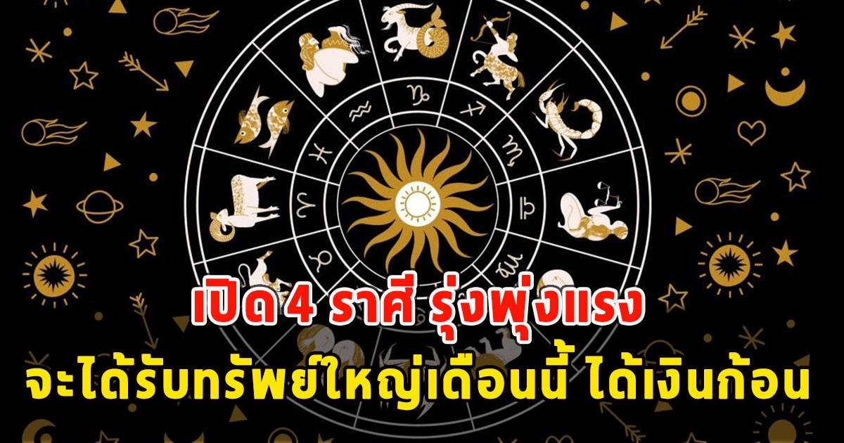 เปิด 4 ราศี รุ่งพุ่งแรง จะได้รับทรัพย์ใหญ่เดือนนี้ ได้เงินก้อน