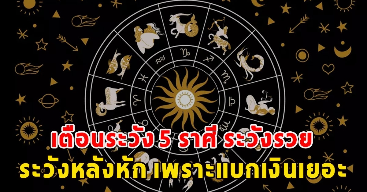 เตือนระวัง 5 ราศี ระวังหลังหัก เพราะแบกเงินเยอะ