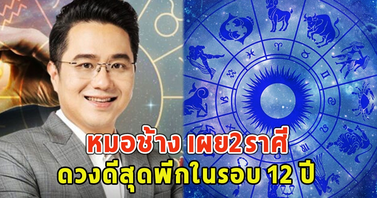 หมอช้าง เผย2ราศี ดวงดีสุดพีกในรอบ12ปี