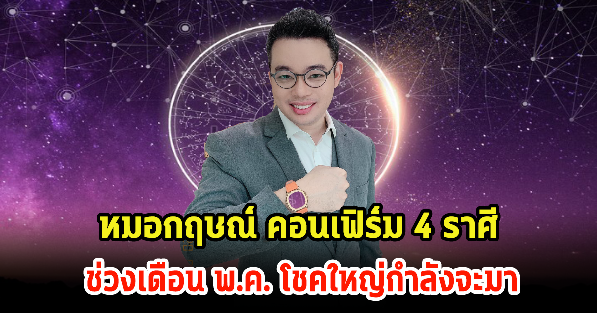 หมอกฤษณ์ คอนเฟิร์ม 4 ราศี ในช่วงเดือน พ.ค. โชคใหญ่กำลังจะมา เตรียมรับทรัพย์ได้เลย