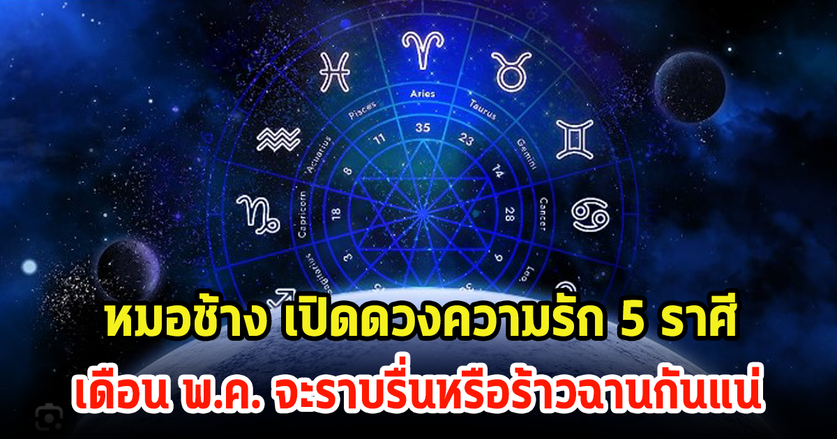 หมอช้าง เปิดดวงความรัก 5 ราศี เดือนพฤษภาคมจะราบรื่นหรือร้าวฉานกันแน่