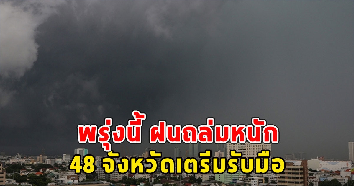 พรุ่งนี้ ฝนถล่มหนัก 48 จังหวัดเตรีมรับมือ