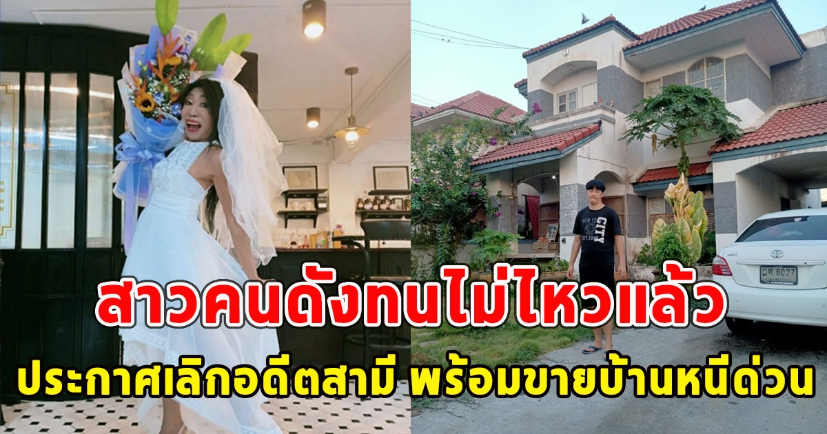 สาวคนดังทนไม่ไหวแล้ว ประกาศเลิกอดีตสามี พร้อมขายบ้านหนีด่วน