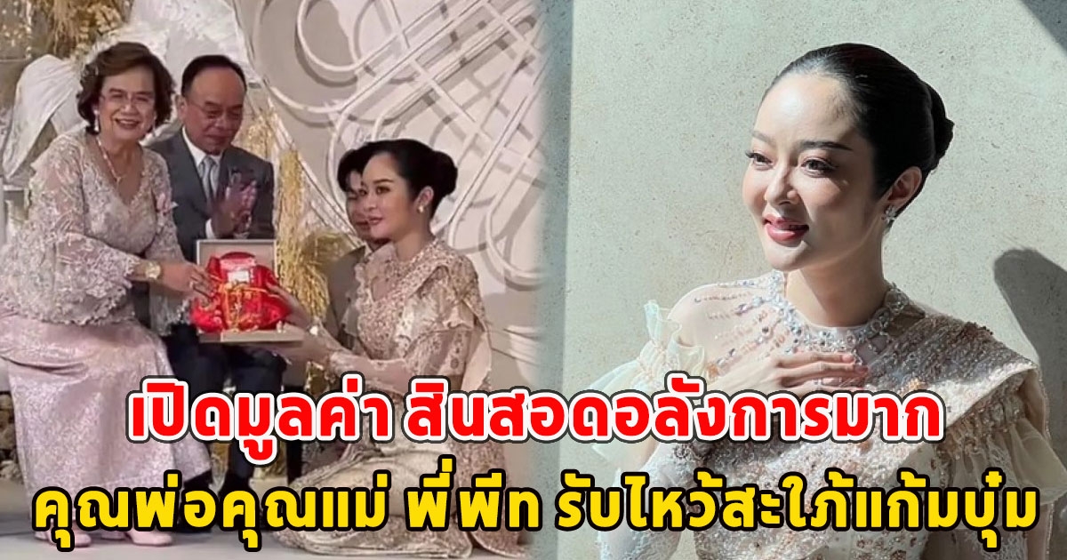 เปิดมูลค่า สินสอดคุณพ่อคุณแม่ พี่พีท รับไหว้สะใภ้แก้มบุ๋ม อลังการมาก