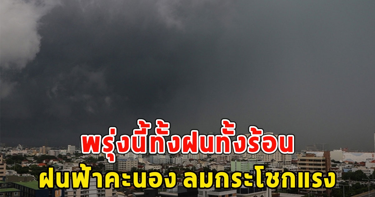 พรุ่งนี้ทั้งฝนทั้งร้อน เตือนจังหวัดรับมือ ฝนฟ้าคะนองลมกระโชกแรง