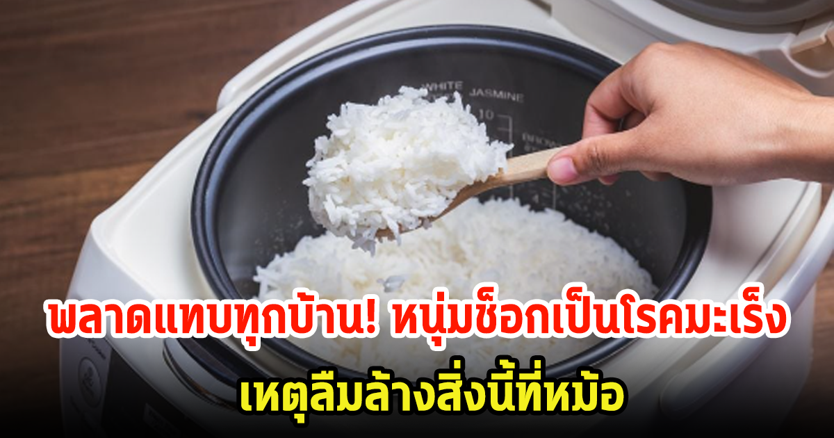 พลาดแทบทุกบ้าน! หนุ่มช็อกป่วยเป็นโรคมะเร็งไม่รู้ตัว หมอชี้เชื้อมาจากหม้อหุงข้าว