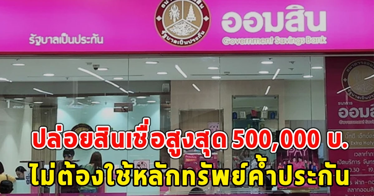 ออมสิน ปล่อยสินเชื่อสูงสุด 500,000 บ.ไม่ต้องใช้หลักทรัพย์ค้ำประกัน