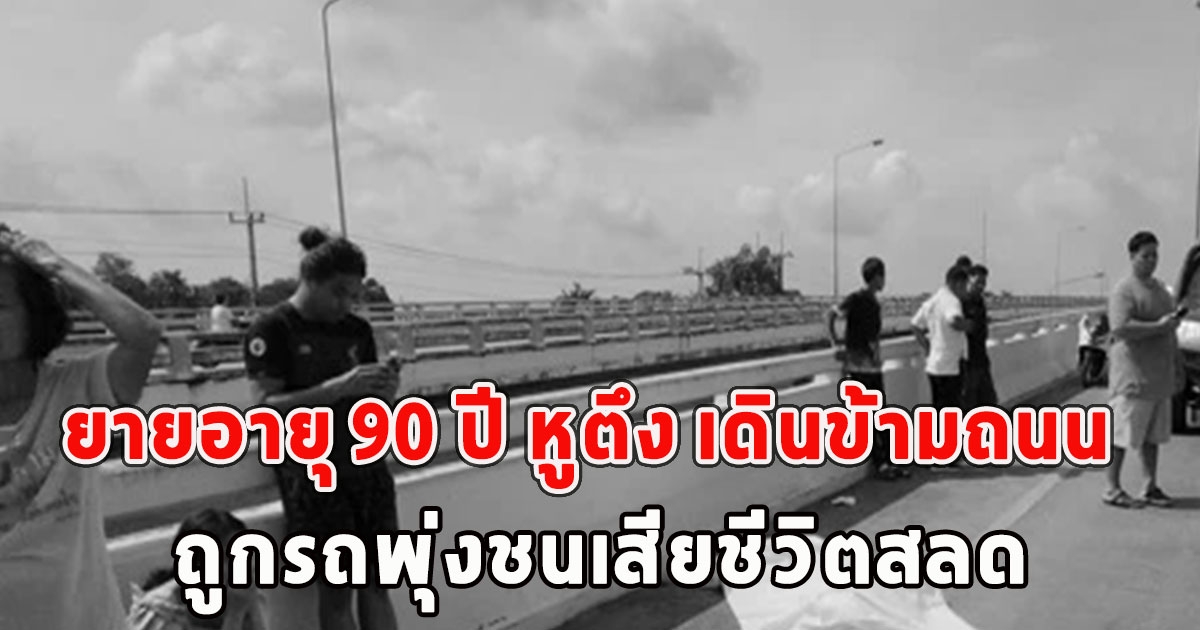 ยายอายุ 90 ปี หูตึง เดินข้ามถนน ถูกรถพุ่งชนเสียชีวิตสลด