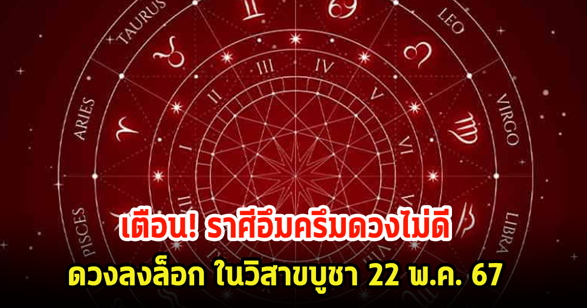 เตือน! ราศีใด ดวงไม่ดีอึมครึม ดวงลงล็อก ในวันวิสาขบูชา 22 พ.ค. 67