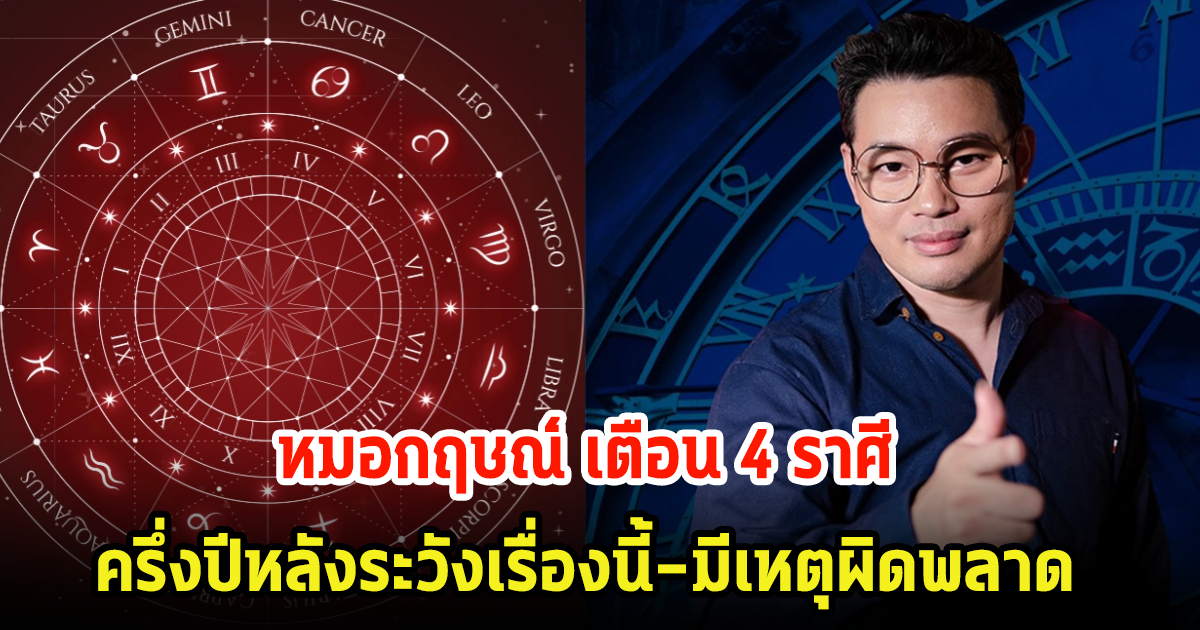 หมอกฤษณ์ เตือน 4 ราศี ครึ่งปีหลังระวังเรื่องนี้-มีเหตุผิดพลาด