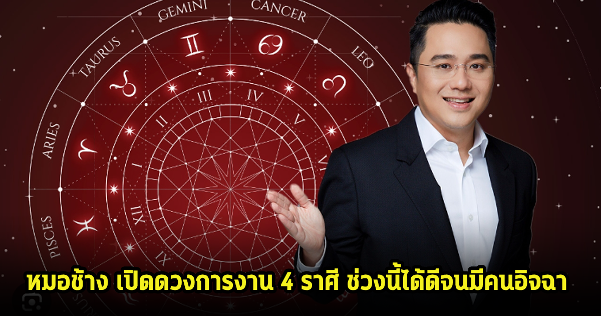 หมอช้าง เปิดดวงการงาน 4 ราศี ช่วงนี้ได้ดีจนมีคนอิจฉา