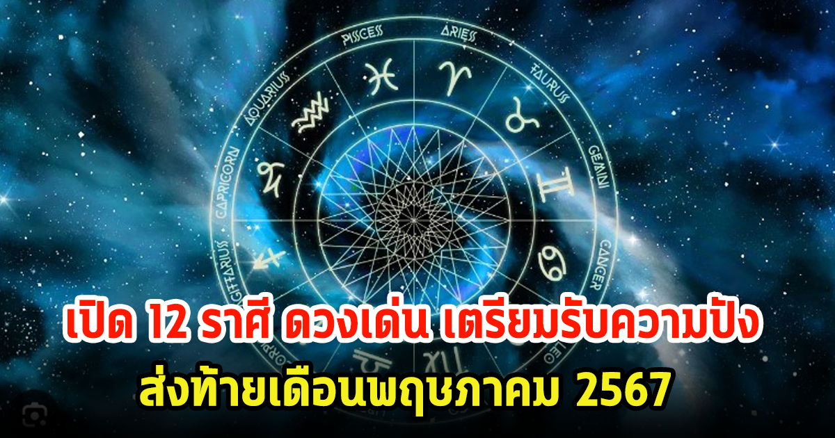 เปิด 12 ราศี ดวงเด่น เตรียมรับความปัง ส่งท้ายเดือนพฤษภาคม 2567