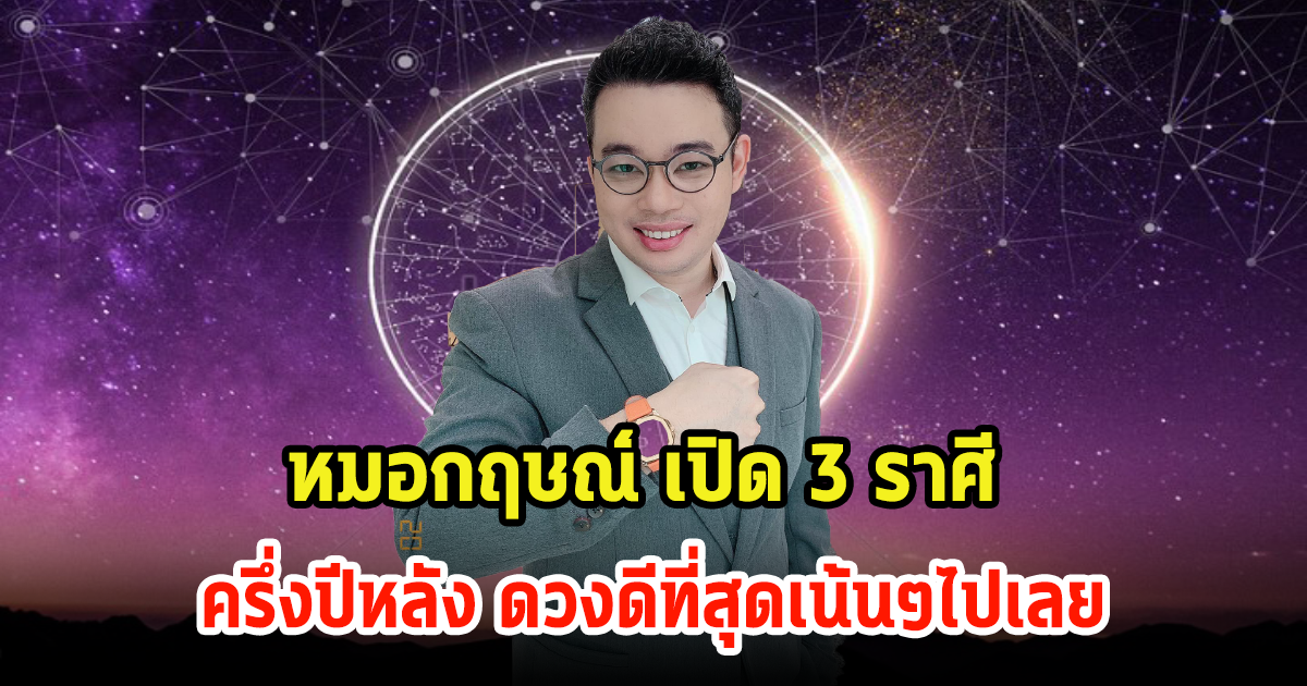 หมอกฤษณ์ คอนเฟิร์ม 3 ราศี ครึ่งปีหลัง ดวงดีที่สุดเน้นๆไปเลย