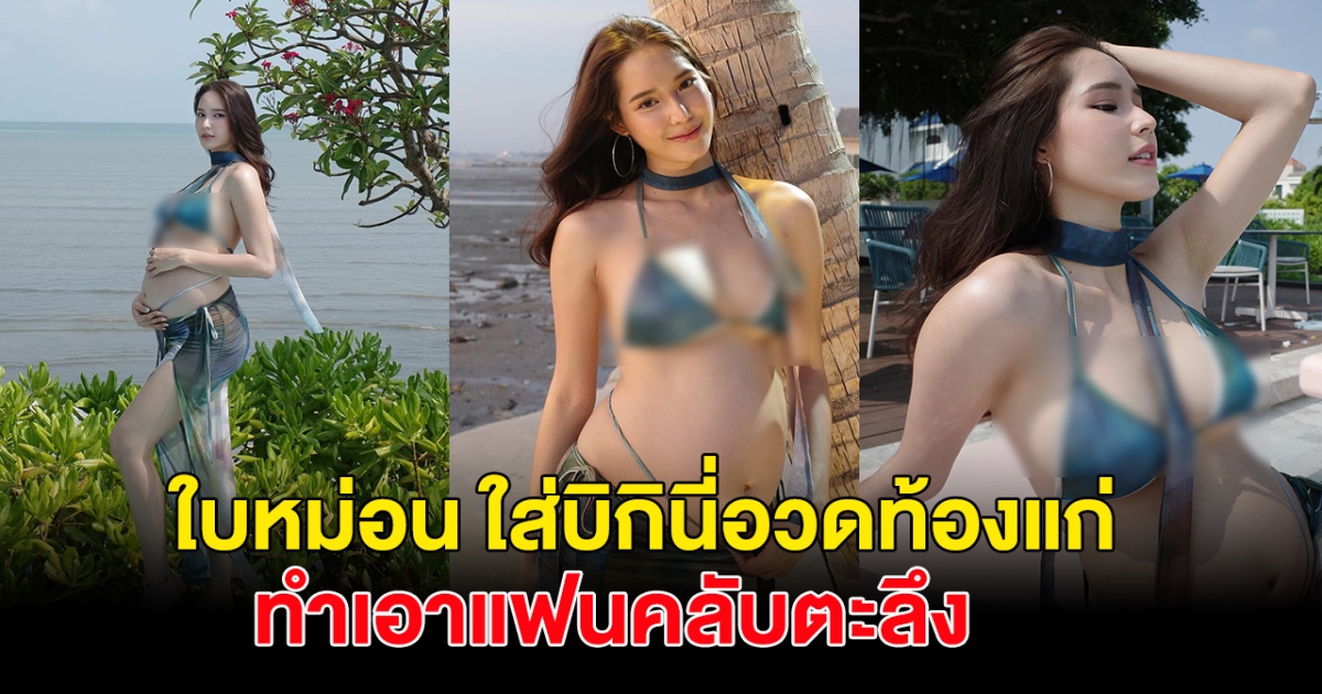 ใบหม่อน ยิ่งท้องแก่ยิ่งแซ่บ ใส่บิกินี่ริมทะเลสู้แดดมาก