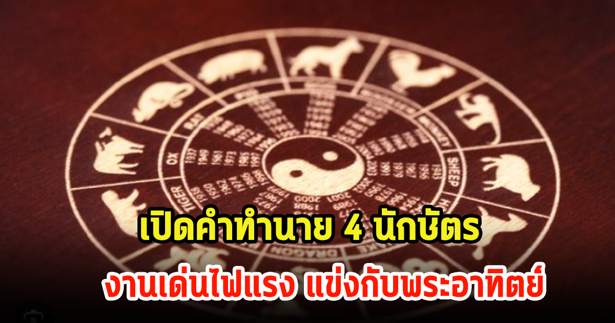 เปิดคำทำนาย 4 นักษัตร งานเด่นไฟแรง แข่งกับพระอาทิตย์ เตรียมตัวรับความปัง